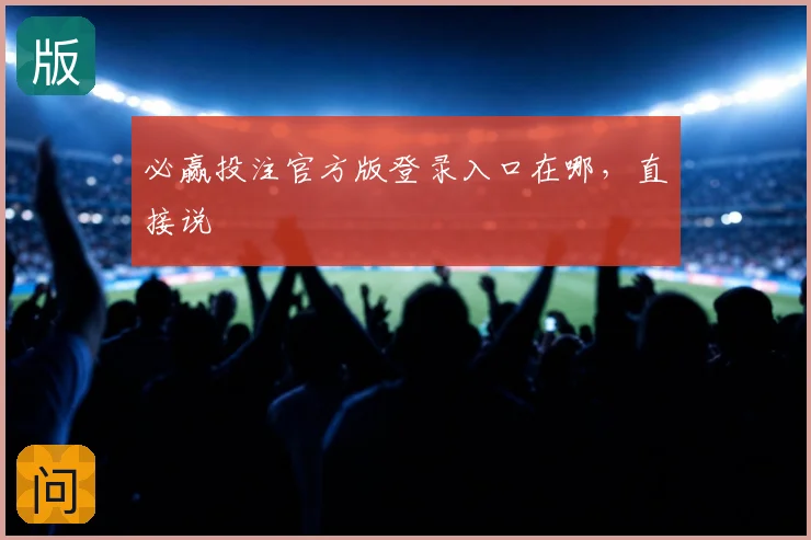 必赢投注官方版登录入口在哪，直接说